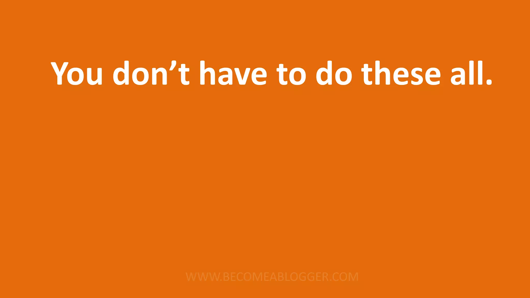 You don’t have to do these all.
 