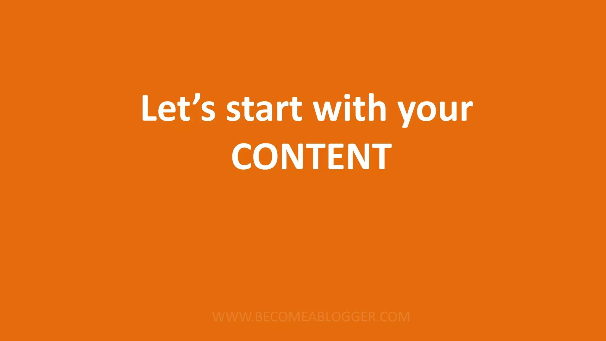 Let’s start with your
CONTENT
 