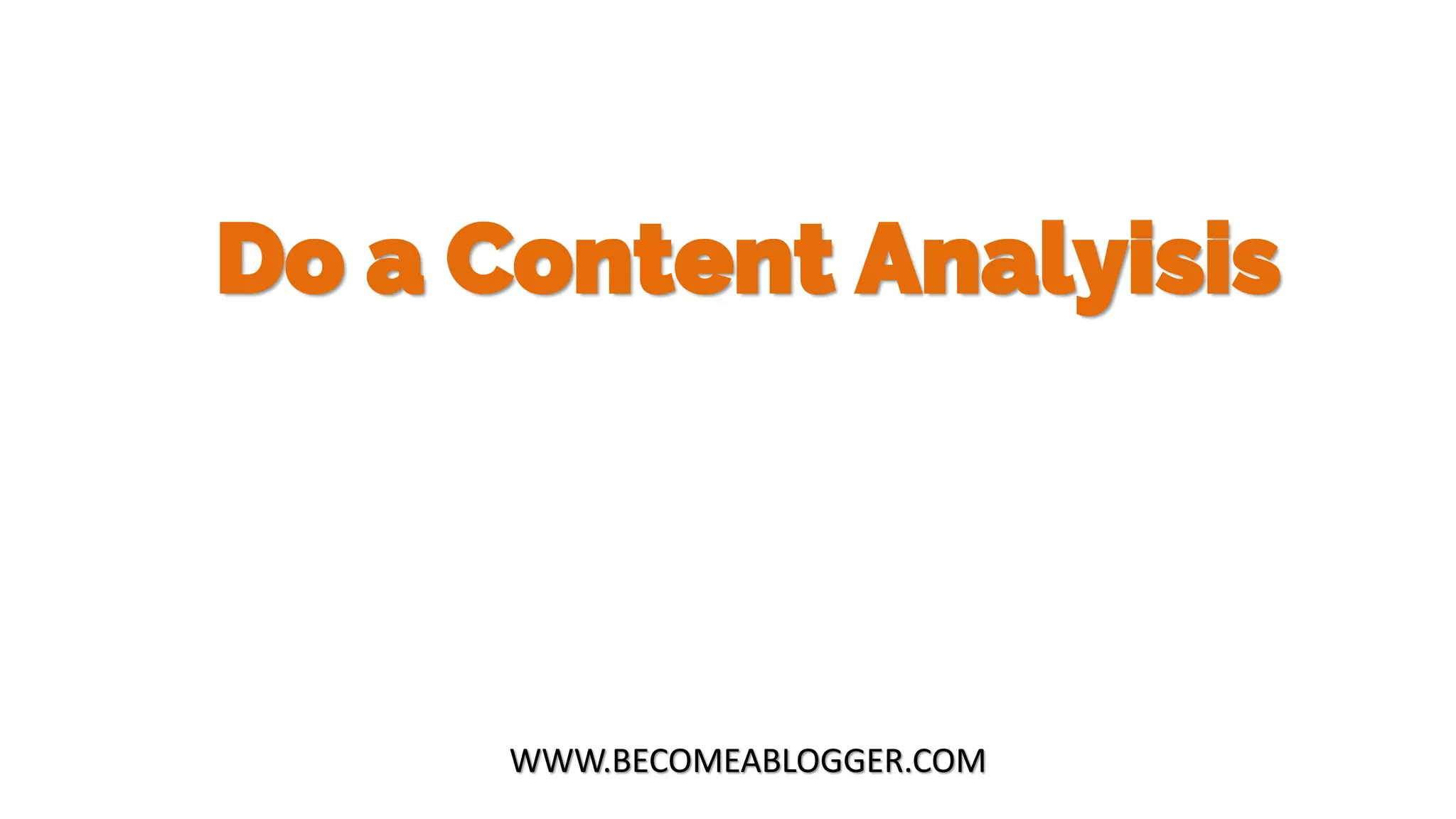Do a Content Analyisis
WWW.BECOMEABLOGGER.COM
 