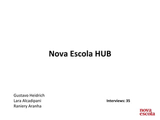 Nova Escola HUB
Gustavo Heidrich
Lara Alcadipani
Raniery Aranha
Interviews: 35
 