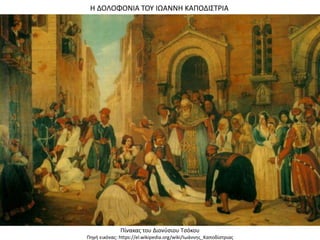 Η ΔΟΛΟΦΟΝΙΑ ΤΟΥ ΙΩΑΝΝΗ ΚΑΠΟΔΙΣΤΡΙΑ
Πίνακας του Διονύσιου Τσόκου
Πηγή εικόνας: https://el.wikipedia.org/wiki/Ιωάννης_Καποδίστριας
 