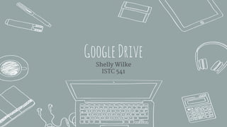 Shelly Wilke
ISTC 541
GoogleDrive
 