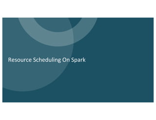 Resource Scheduling On Spark
 