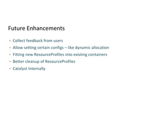 Future Enhancements
• Collect feedback from users
• Allow setting certain configs – like dynamic allocation
• Fitting new ResourceProfiles into existing containers
• Better cleanup of ResourceProfiles
• Catalyst internally
 