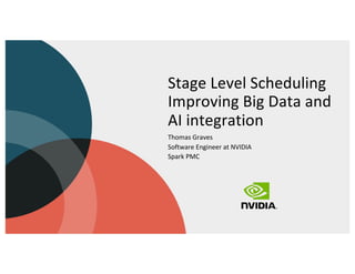 Stage Level Scheduling
Improving Big Data and
AI integration
Thomas Graves
Software Engineer at NVIDIA
Spark PMC
 