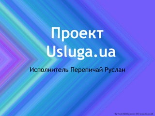 Проект
Usluga.ua
Исполнитель Перепичай Руслан
 