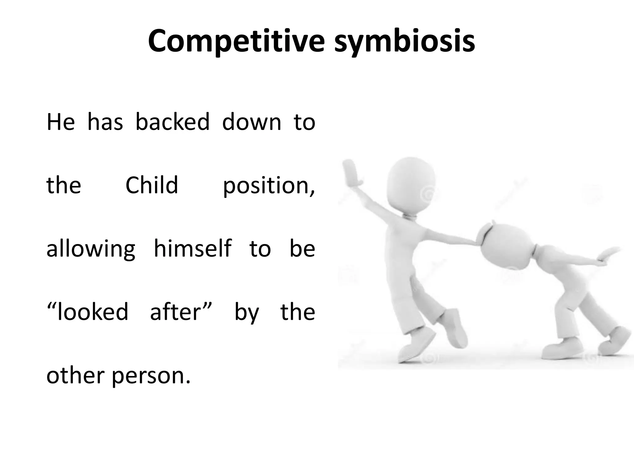 Competitive symbiosis
He has backed down to
the Child position,
allowing himself to be
“looked after” by the
other person.