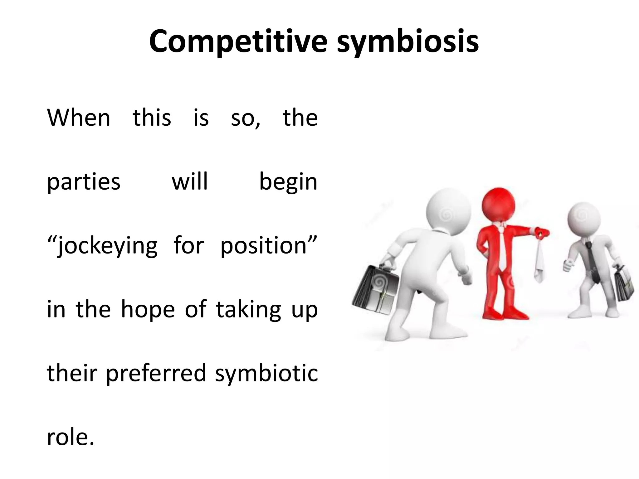 Competitive symbiosis
When this is so, the
parties will begin
“jockeying for position”
in the hope of taking up
their preferred symbiotic
role.