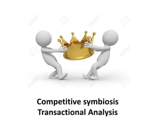 Competitive symbiosis
Transactional Analysis
 