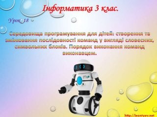 3 клас 18 урок. Середовища програмування для дітей: створення та змінювання послідовності команд у вигляді словесних, симв...