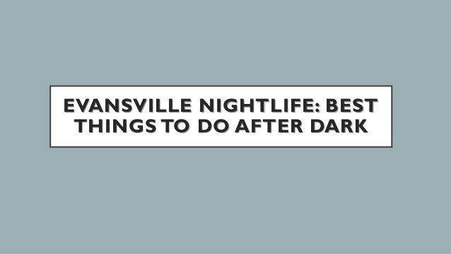 EVANSVILLE NIGHTLIFE: BEST
THINGS TO DO AFTER DARK
 