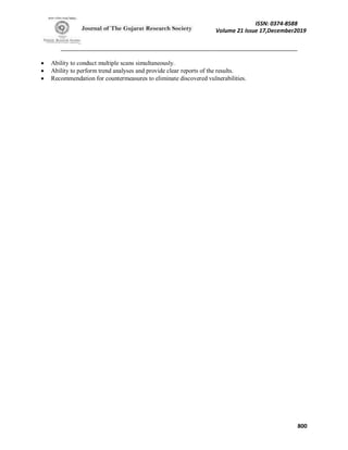 ISSN: 0374-8588
Volume 21 Issue 17,December2019
800
 Ability to conduct multiple scans simultaneously.
 Ability to perform trend analyses and provide clear reports of the results.
 Recommendation for countermeasures to eliminate discovered vulnerabilities.
 