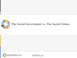 The Social Government vs. The Social Citizen
#SMTLive
 