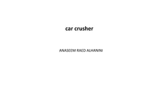ANASEEM RAED ALHANINI
car crusher
 