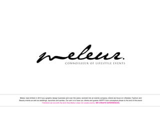 Meleur was birthed in 2013 as a graphic design business and over the years, evolved into an events company, where we focus on Llifestyle, Fashion and
Beauty events as well as weddings, launches and parties. Our aim is to have our clients and guests HAPPY from conceptual phase to the end of the event.
Therefore we live with the term that Meleur does not create events, WE CREATE EXPERIENCES.
 