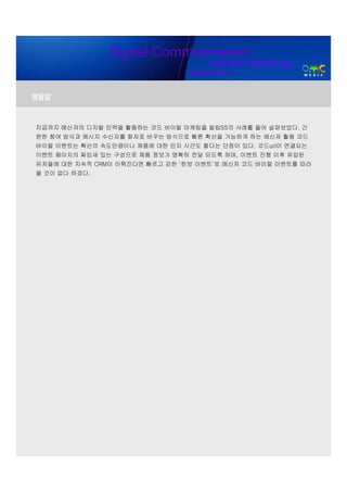 Digital Communication
                                      Internet Advertising
                                Digital Media


맺음말


지금까지 메신저의 디지털 인맥을 활용하는 코드 바이럴 마케팅을 빌립S5의 사례를 들어 살펴보았다. 간
편한 참여 방식과 메시지 수신자를 화자로 바꾸는 방식으로 빠른 확산을 가능하게 하는 메신저 활용 코드
바이럴 이벤트는 확산의 속도만큼이나 제품에 대한 인지 시간도 짧다는 단점이 있다. 코드url이 연결되는
이벤트 페이지의 짜임새 있는 구성으로 제품 정보가 명확히 전달 되도록 하며, 이벤트 진행 이후 유입된
유저들에 대한 지속적 CRM이 이뤄진다면 빠르고 강한 ‘한방 이벤트’로 메신저 코드 바이럴 이벤트를 따라
올 것이 없다 하겠다.
 
