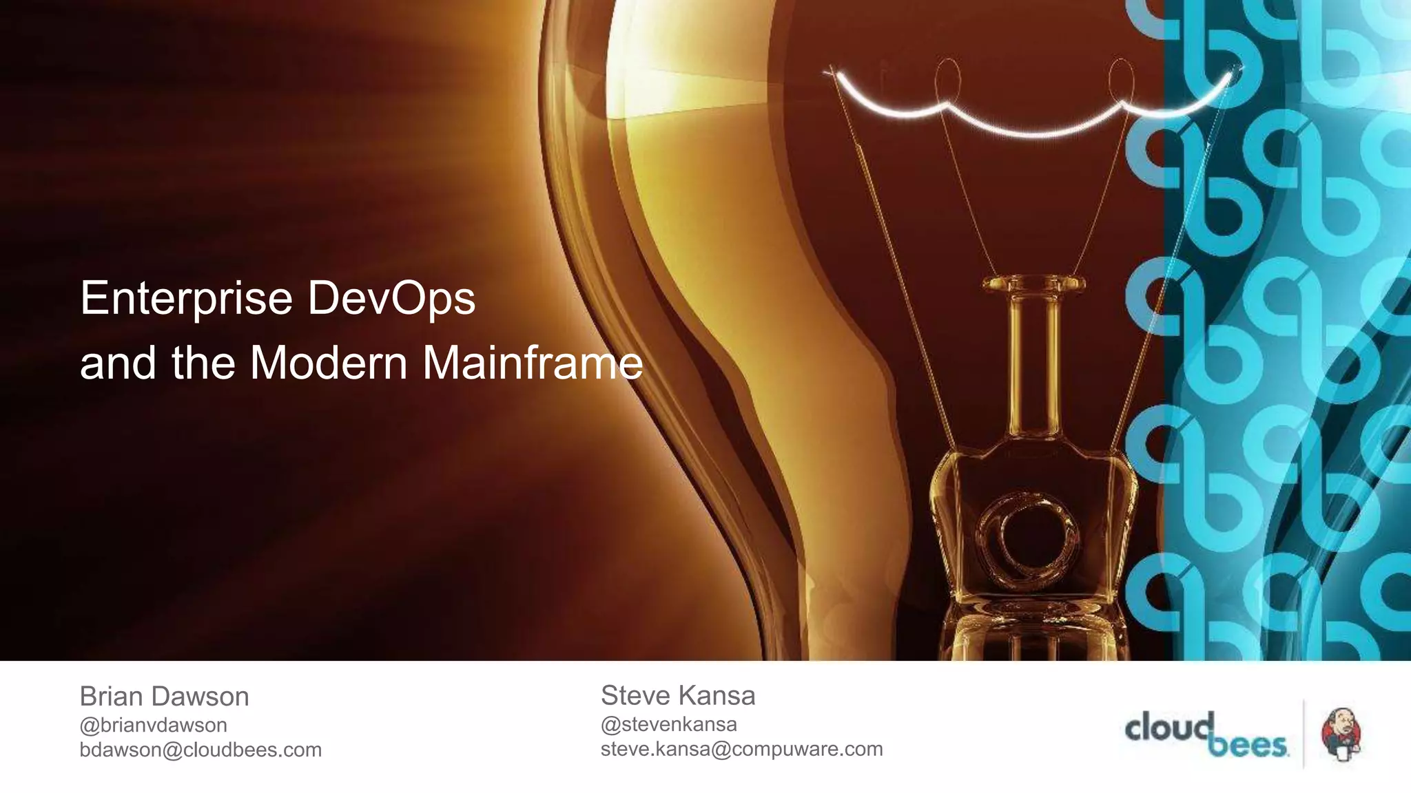 Enterprise DevOps
and the Modern Mainframe
Brian Dawson
@brianvdawson
bdawson@cloudbees.com
Steve Kansa
@stevenkansa
steve.kansa@compuware.com
 