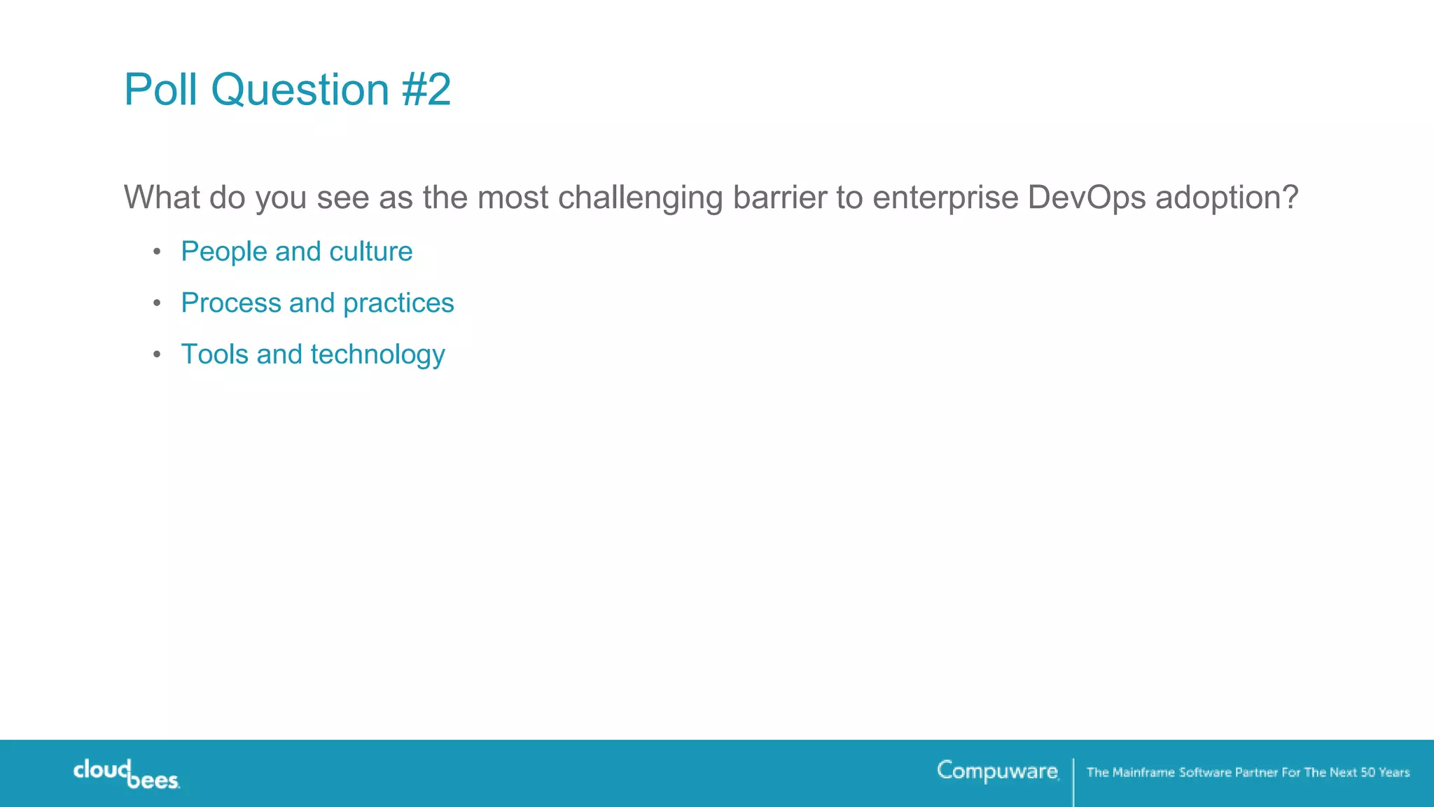 Poll Question #2
What do you see as the most challenging barrier to enterprise DevOps adoption?
• People and culture
• Process and practices
• Tools and technology
 