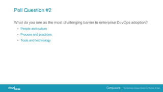 Poll Question #2
What do you see as the most challenging barrier to enterprise DevOps adoption?
• People and culture
• Process and practices
• Tools and technology
 