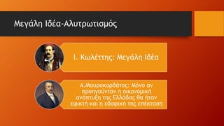 Μεγάλη Ιδέα-Αλυτρωτισμός
Ι. Κωλέττης: Μεγάλη Ιδέα
Α.Μαυροκορδάτος: Μόνο αν
προηγούνταν η οικονομική
ανάπτυξη της Ελλάδας θα ήταν
εφικτή και η εδαφική της επέκταση
 