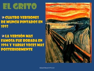 El grito
Cuatro versiones
de Munch pintados en
1893
La versión mas
famosa fue robada en
1994 y varias veces mas
posteriormente

Edvard Munch 4º E.S.O

 