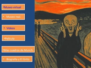 •Museo virtual
• Museo real.

• Videos
•Película

•Mas cuadros de Munch.
• Biografía y El Grito
Edvard Munch 4º E.S.O

9

 