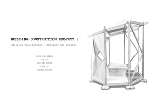 BUILDING CONSTRUCTION PROJECT 1
Skeletal Construction (Temporary Bus Shelter)
KHOR HAO XIANG
LEE YIH
LOH WEI SHUEN
LOVIE TEY
SCHANI BHARAT
 