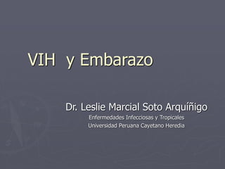 VIH y Embarazo
Dr. Leslie Marcial Soto Arquíñigo
Enfermedades Infecciosas y Tropicales
Universidad Peruana Cayetano Heredia
 