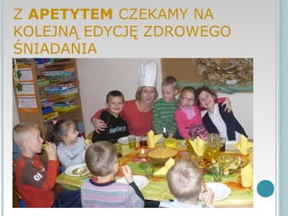 Z APETYTEM CZEKAMY NA
KOLEJNĄ EDYCJĘ ZDROWEGO
ŚNIADANIA
 