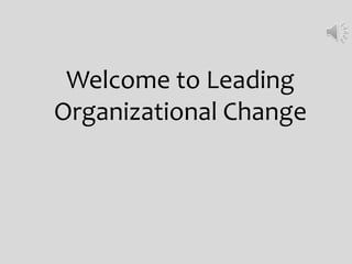 Welcome to Leading
Organizational Change
 