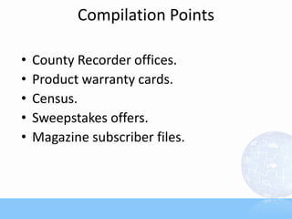 Compilation Points

•   County Recorder offices.
•   Product warranty cards.
•   Census.
•   Sweepstakes offers.
•   Magazine subscriber files.
 