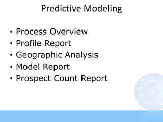 Predictive Modeling

•   Process Overview
•   Profile Report
•   Geographic Analysis
•   Model Report
•   Prospect Count Report
 