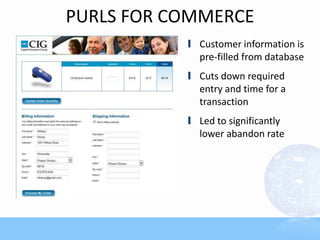 PURLS FOR COMMERCE
           l Customer information is
             pre-filled from database
           l Cuts down required
             entry and time for a
             transaction
           l Led to significantly
             lower abandon rate
 