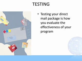 TESTING
  • Testing your direct
    mail package is how
    you evaluate the
    effectiveness of your
    program
 