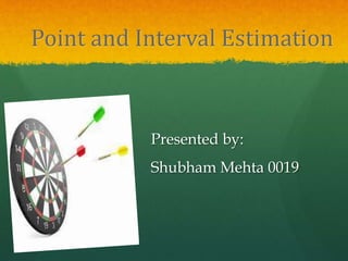 Point and Interval Estimation
Presented by:
Shubham Mehta 0019
 