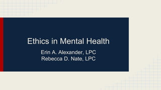 Ethics in Mental Health
Erin A. Alexander, LPC
Rebecca D. Nate, LPC
 