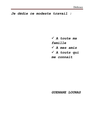 Dédicace
Je dédie ce modeste travail :
 A toute ma
famille
 A mes amis
 A touts qui
me connait
GUENANE LOUNAS
 