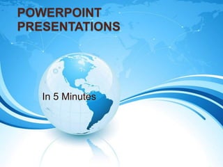 POWERPOINT
PRESENTATIONS
In 5 Minutes
 