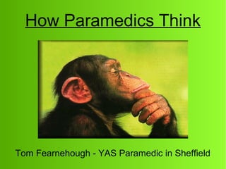 How Paramedics Think
Tom Fearnehough - YAS Paramedic in Sheffield
 