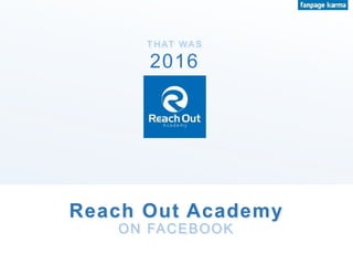 T H AT WA S
Reach Out Academy
ON FACEBOOK
2016
 