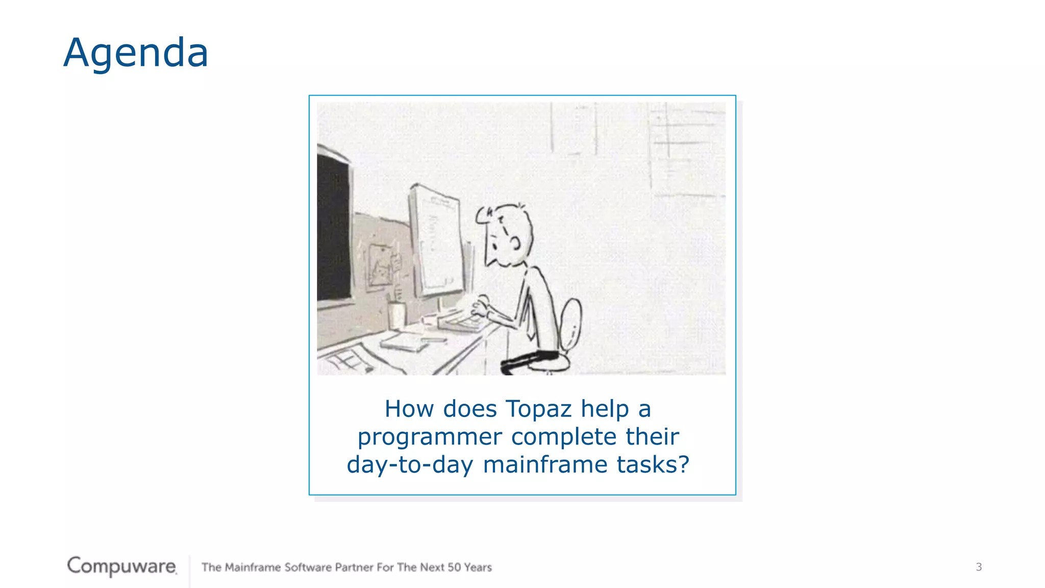 3
Agenda
How does Topaz help a
programmer complete their
day-to-day mainframe tasks?
 