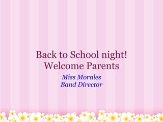 Back to School night! Welcome Parents Miss Morales Band Director 