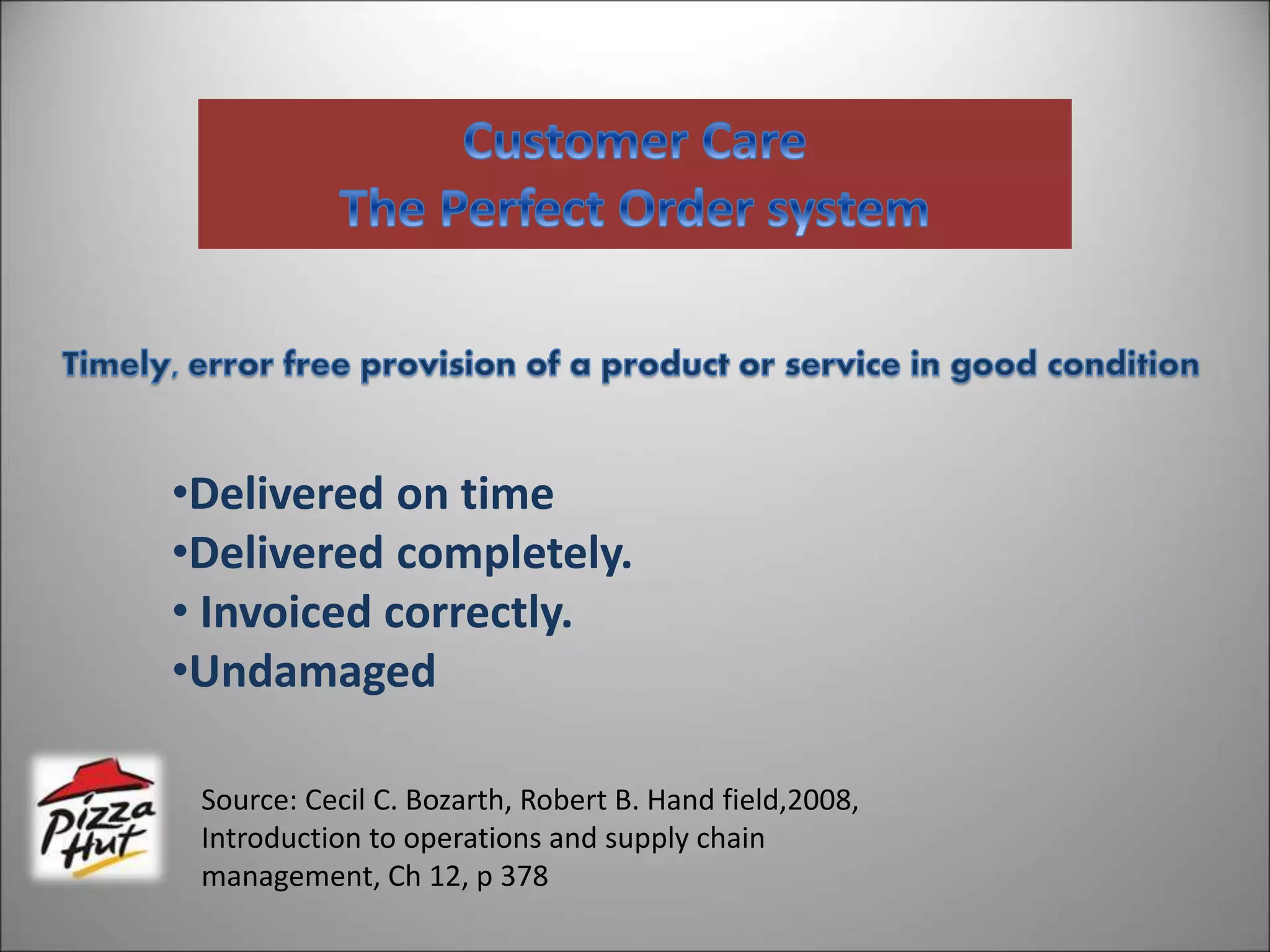 •Delivered on time
•Delivered completely.
• Invoiced correctly.
•Undamaged
Source: Cecil C. Bozarth, Robert B. Hand field,2008,
Introduction to operations and supply chain
management, Ch 12, p 378
 