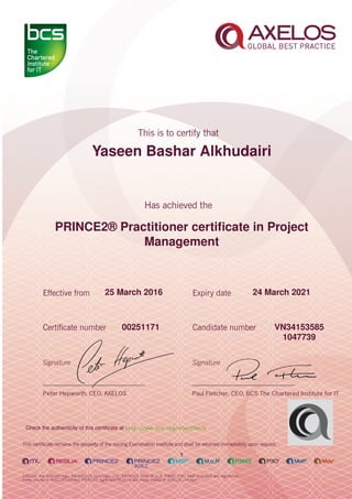 Yaseen Bashar Alkhudairi
PRINCE2® Practitioner certiﬁcate in Project
Management
1
25 March 2016 24 March 2021
VN3415358500251171
1047739
Check the authenticity of this certiﬁcate at http://www.bcs.org/eCertCheck
 
