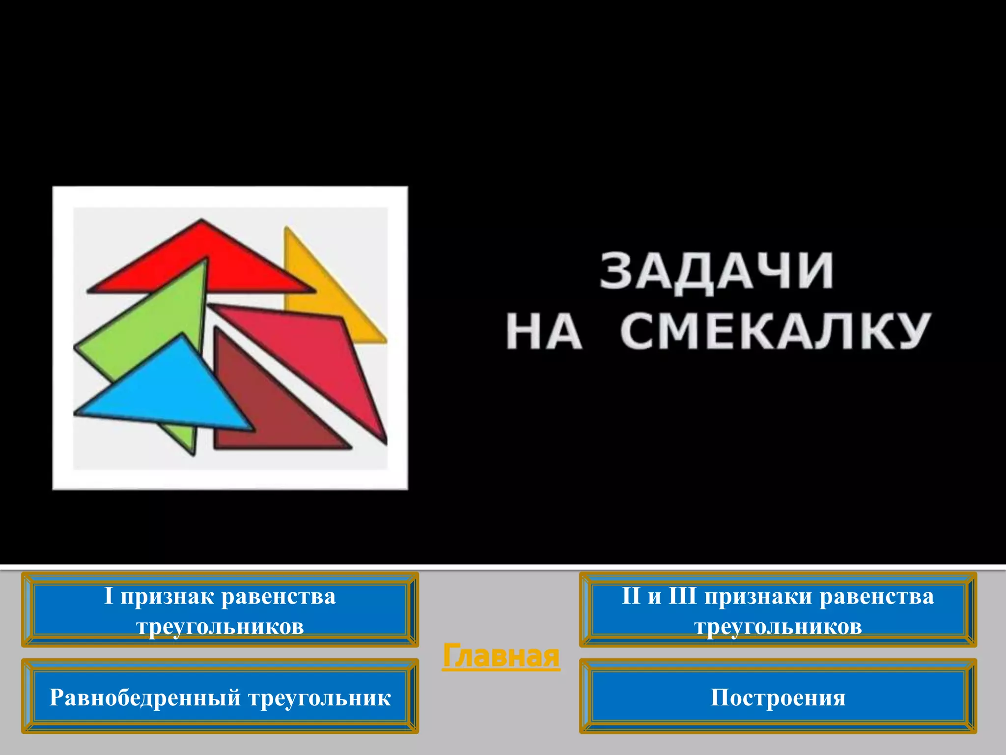 I признак равенства
треугольников
ПостроенияРавнобедренный треугольник
II и III признаки равенства
треугольников
 