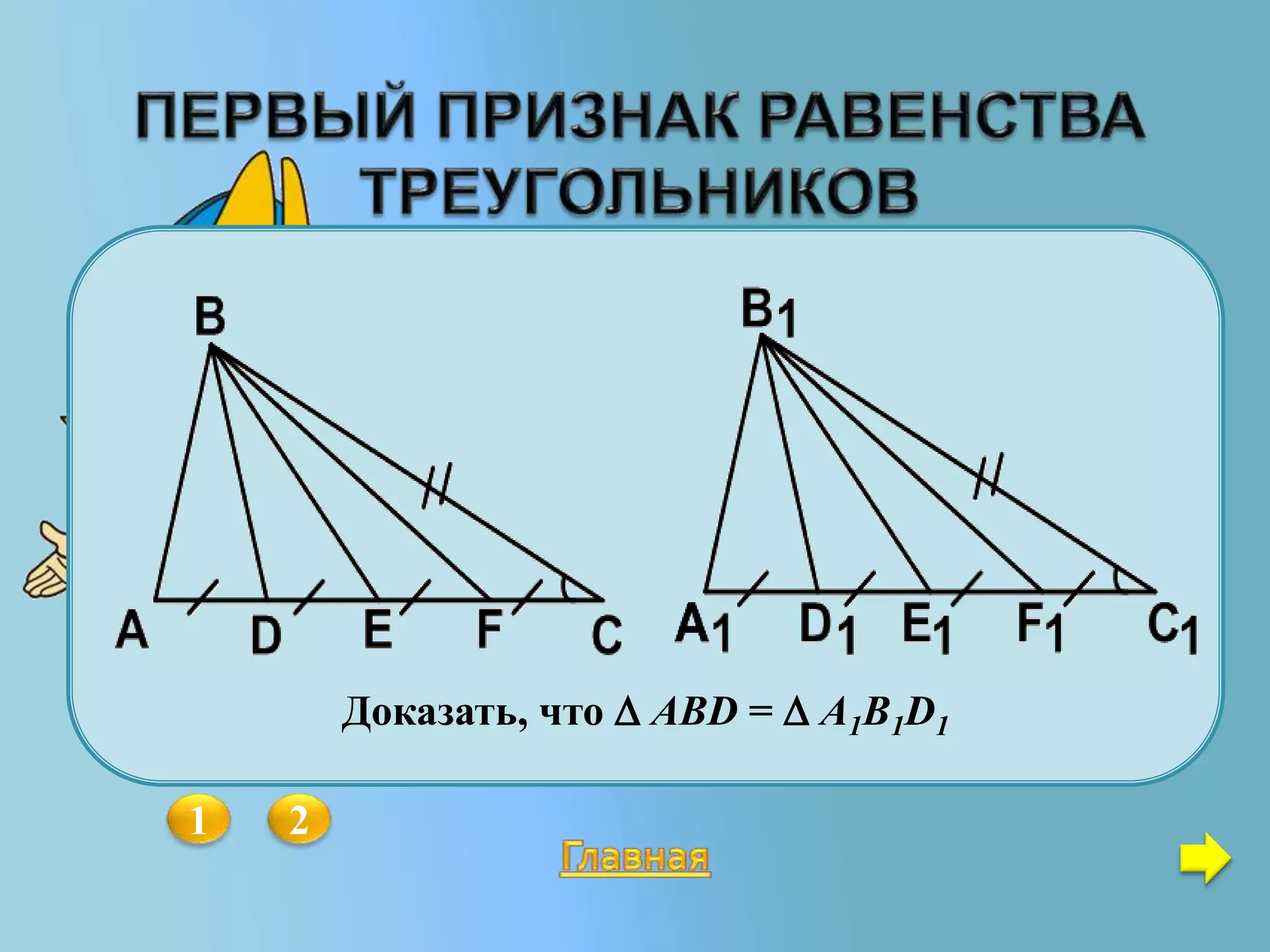 1 2
Среди данных пяти треугольников
есть равные. Назовите их.
Доказать, что  АВD =  A1B1D1
 