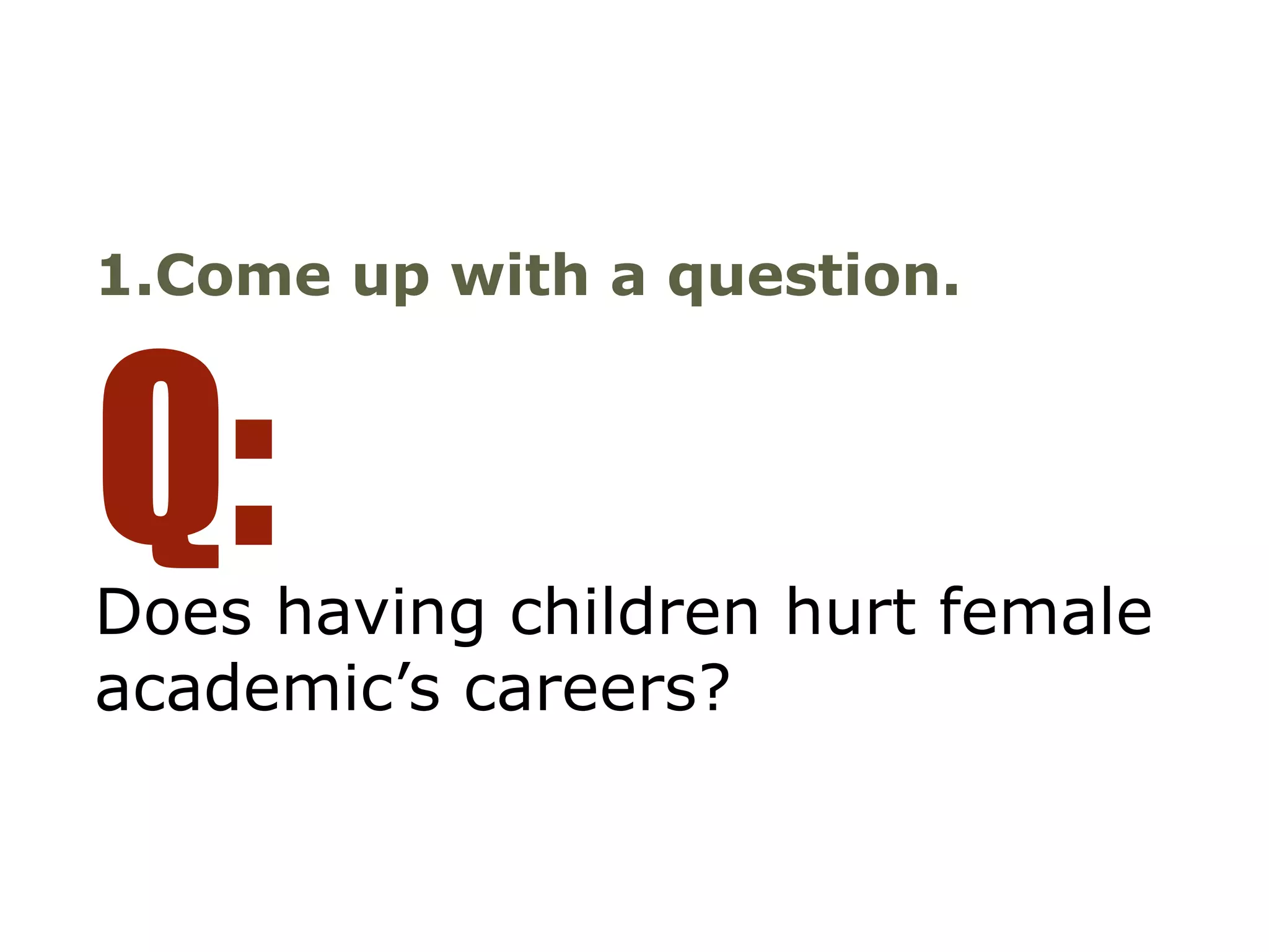 Does having children hurt female
academic’s careers?
Q:
1.Come up with a question.
 