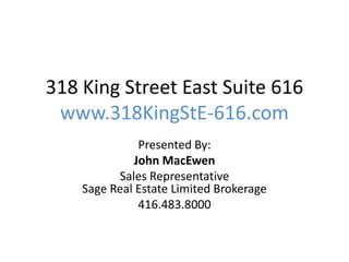 318 King Street East Suite 616
www.318KingStE-616.com
Presented By:
John MacEwen
Sales Representative
Sage Real Estate Limited Brokerage
416.483.8000
 