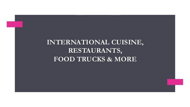 INTERNATIONAL CUISINE,
RESTAURANTS,
FOOD TRUCKS & MORE
 