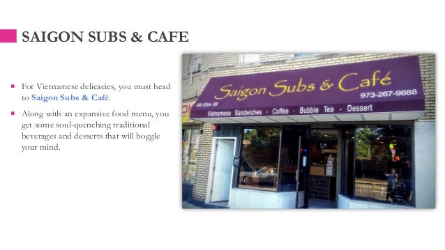 SAIGON SUBS & CAFE
 For Vietnamese delicacies, you must head
to Saigon Subs & Café.
 Along with an expansive food menu, you
get some soul-quenching traditional
beverages and desserts that will boggle
your mind.
 